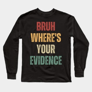 Bruh Where's Your Evidence Long Sleeve T-Shirt